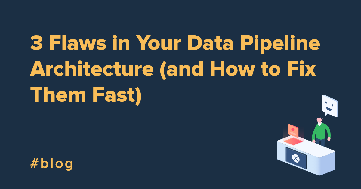 3 Flaws in Your Data Pipeline Architecture (and How to Fix Them Fast)