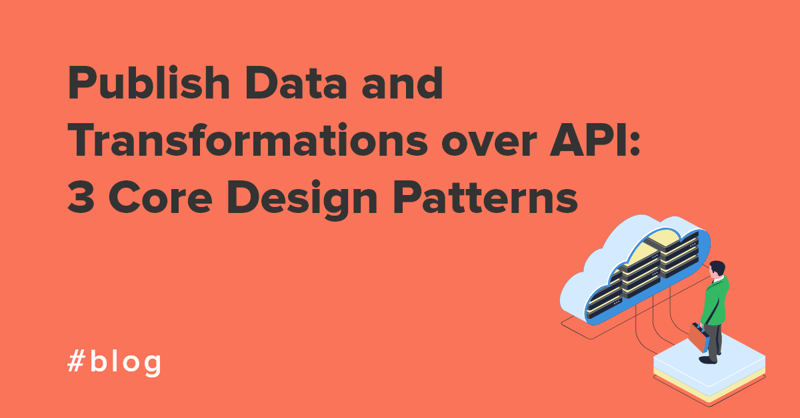 Publish Data and Transformations over API 3 Core Design Patterns blog