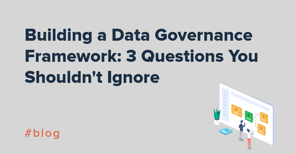 Building a Data Governance Framework: 3 Questions You Shouldn't Ignore